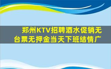 郑州KTV招聘酒水促销无台票无押金当天下班结情广